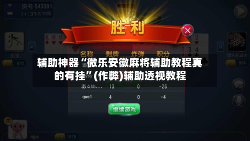 辅助神器“微乐安徽麻将辅助教程真的有挂”(作弊)辅助透视教程