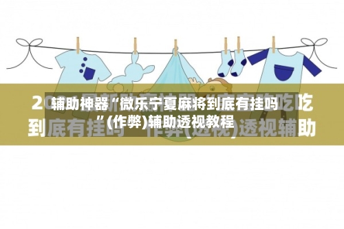 辅助神器“微乐宁夏麻将到底有挂吗”(作弊)辅助透视教程