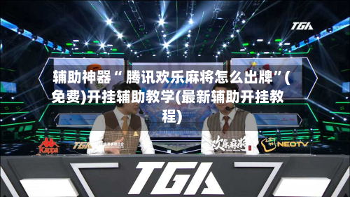 辅助神器“ 腾讯欢乐麻将怎么出牌”(免费)开挂辅助教学(最新辅助开挂教程)-第2张图片