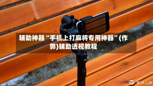 辅助神器“手机上打麻将专用神器”(作弊)辅助透视教程-第3张图片