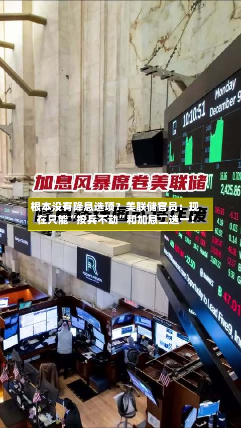 根本没有降息选项？美联储官员：现在只能“按兵不动”和加息二选一！