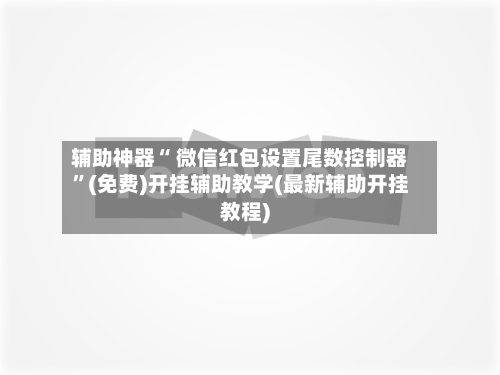 辅助神器“ 微信红包设置尾数控制器”(免费)开挂辅助教学(最新辅助开挂教程)