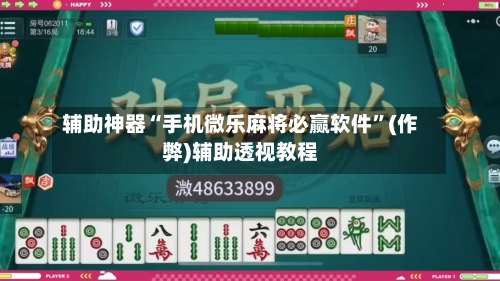 辅助神器“手机微乐麻将必赢软件”(作弊)辅助透视教程