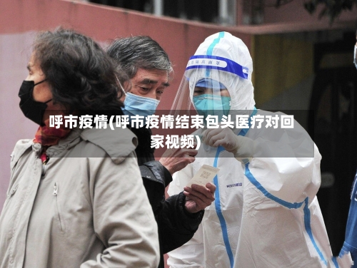 呼市疫情(呼市疫情结束包头医疗对回家视频)-第2张图片