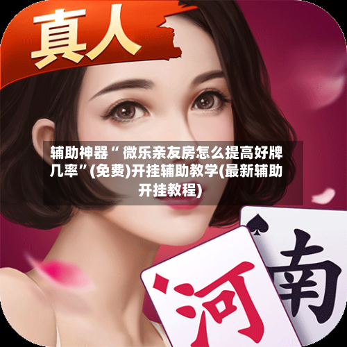 辅助神器“ 微乐亲友房怎么提高好牌几率”(免费)开挂辅助教学(最新辅助开挂教程)-第3张图片
