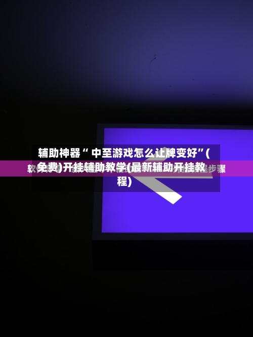 辅助神器“ 中至游戏怎么让牌变好”(免费)开挂辅助教学(最新辅助开挂教程)-第2张图片