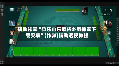 辅助神器“微乐山东麻将必赢神器下载安装”(作弊)辅助透视教程-第2张图片