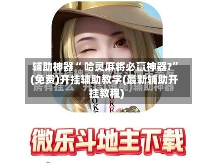 辅助神器“ 哈灵麻将必赢神器?	”(免费)开挂辅助教学(最新辅助开挂教程)-第3张图片