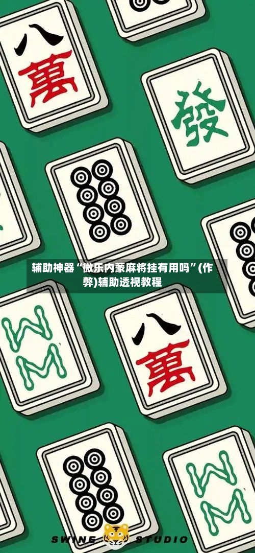 辅助神器“微乐内蒙麻将挂有用吗”(作弊)辅助透视教程