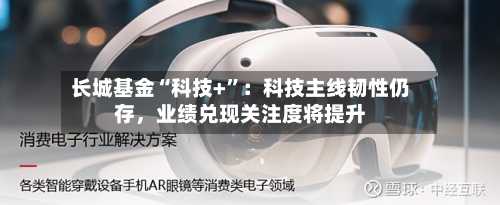 长城基金“科技+”：科技主线韧性仍存，业绩兑现关注度将提升-第2张图片