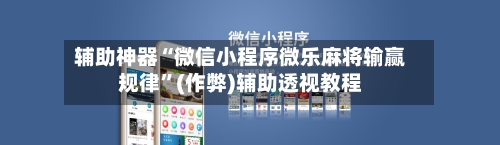 辅助神器“微信小程序微乐麻将输赢规律”(作弊)辅助透视教程