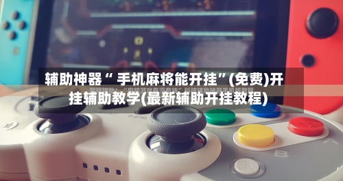 辅助神器“ 手机麻将能开挂”(免费)开挂辅助教学(最新辅助开挂教程)-第2张图片