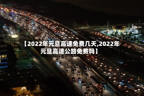 【2022年元旦高速免费几天,2022年元旦高速公路免费吗】