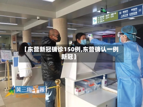 【东营新冠确诊150例,东营确认一例新冠】-第3张图片