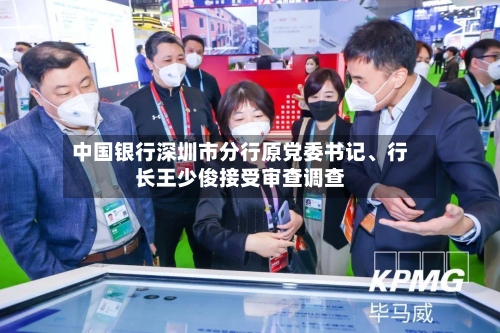 中国银行深圳市分行原党委书记	、行长王少俊接受审查调查-第2张图片