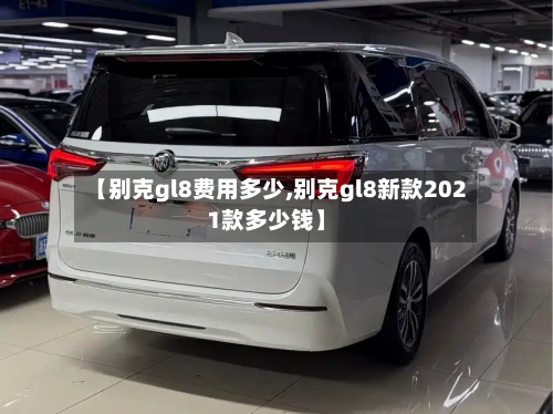 【别克gl8费用多少,别克gl8新款2021款多少钱】-第2张图片