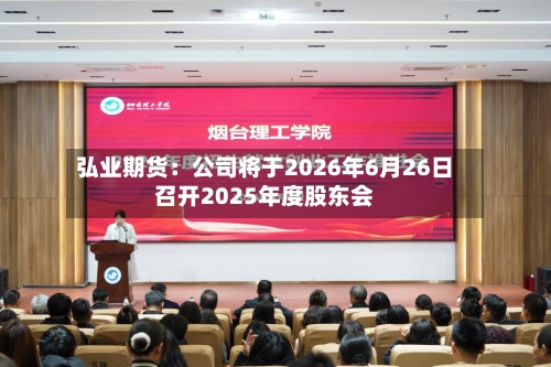 弘业期货：公司将于2026年6月26日召开2025年度股东会