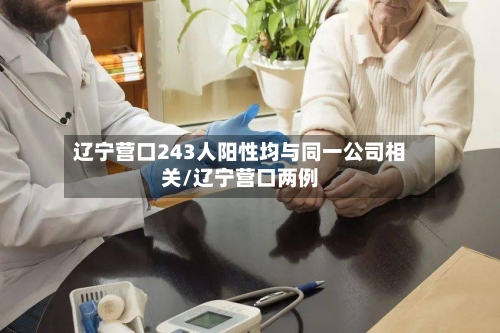 辽宁营口243人阳性均与同一公司相关/辽宁营口两例