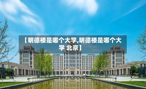 【明德楼是哪个大学,明德楼是哪个大学 北京】