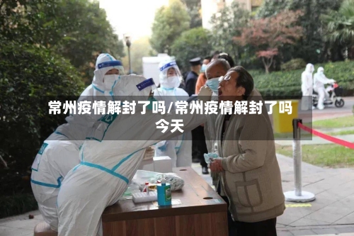 常州疫情解封了吗/常州疫情解封了吗今天