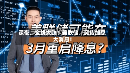 深夜	，全线大跌！美联储，突传加息大消息！-第2张图片