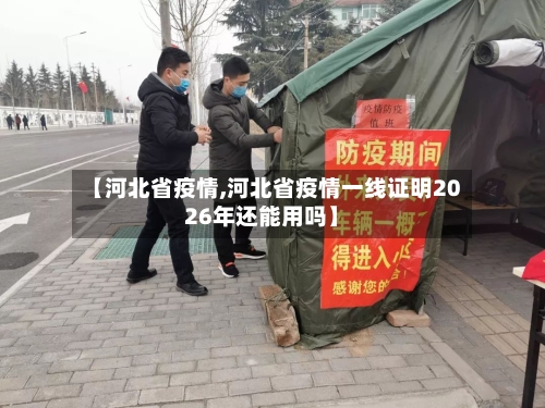 【河北省疫情,河北省疫情一线证明2026年还能用吗】