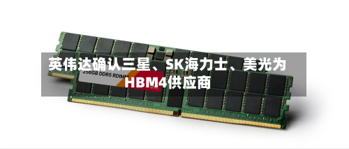 英伟达确认三星、SK海力士	、美光为HBM4供应商-第2张图片