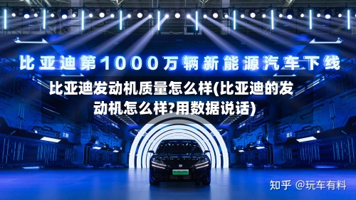 比亚迪发动机质量怎么样(比亚迪的发动机怎么样?用数据说话)
