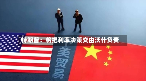 特朗普：将把利率决策交由沃什负责-第2张图片