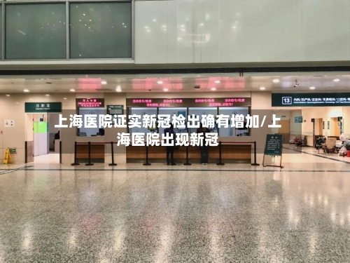 上海医院证实新冠检出确有增加/上海医院出现新冠