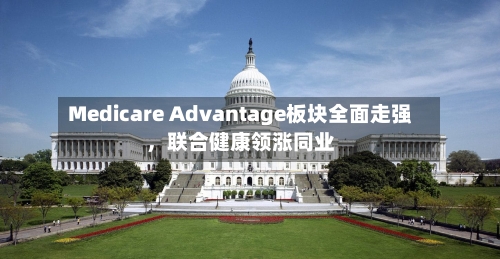 Medicare Advantage板块全面走强，联合健康领涨同业-第2张图片