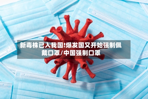 新毒株已入我国!爆发国又开始强制佩戴口罩/中国强制口罩