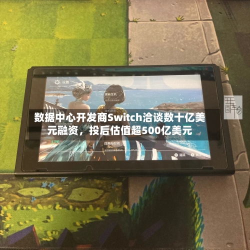 数据中心开发商Switch洽谈数十亿美元融资，投后估值超500亿美元