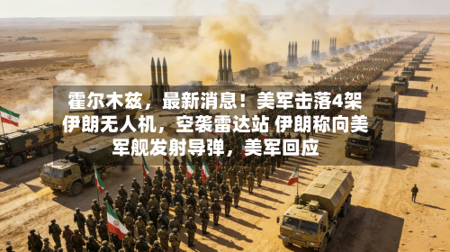 霍尔木兹，最新消息！美军击落4架伊朗无人机，空袭雷达站 伊朗称向美军舰发射导弹，美军回应
