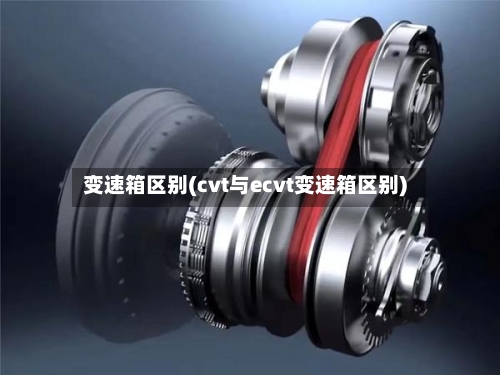 变速箱区别(cvt与ecvt变速箱区别)