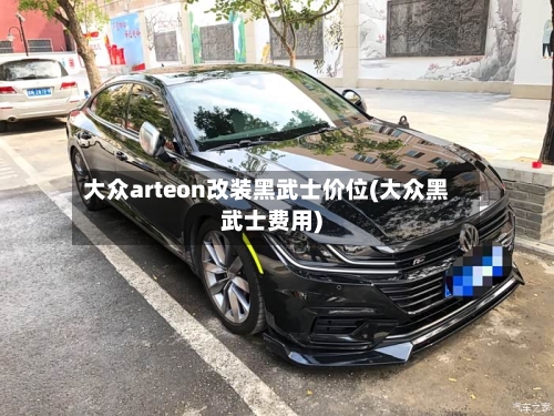 大众arteon改装黑武士价位(大众黑武士费用)-第3张图片