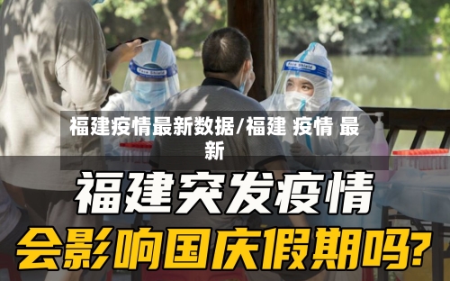 福建疫情最新数据/福建 疫情 最新-第3张图片