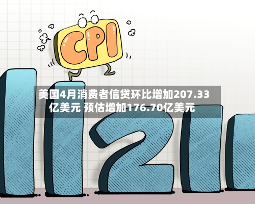 美国4月消费者信贷环比增加207.33亿美元 预估增加176.70亿美元-第3张图片
