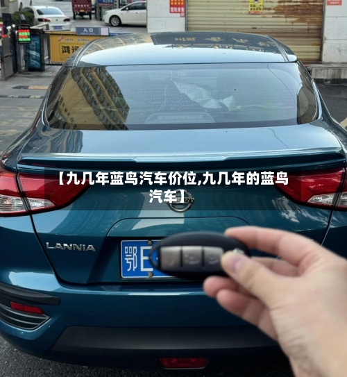 【九几年蓝鸟汽车价位,九几年的蓝鸟汽车】-第3张图片