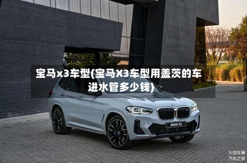 宝马x3车型(宝马X3车型用盖茨的车进水管多少钱)-第3张图片