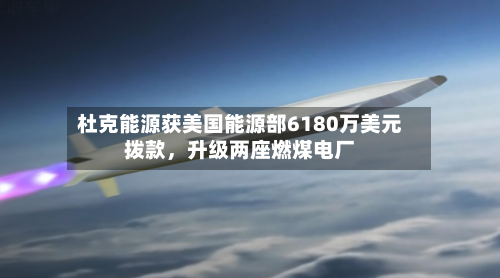 杜克能源获美国能源部6180万美元拨款，升级两座燃煤电厂-第2张图片