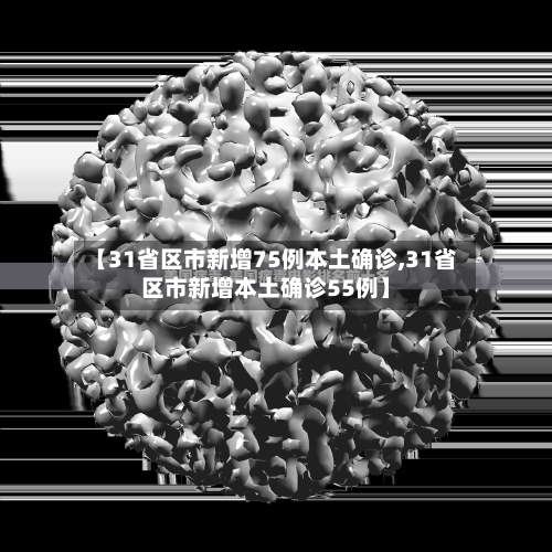 【31省区市新增75例本土确诊,31省区市新增本土确诊55例】-第2张图片