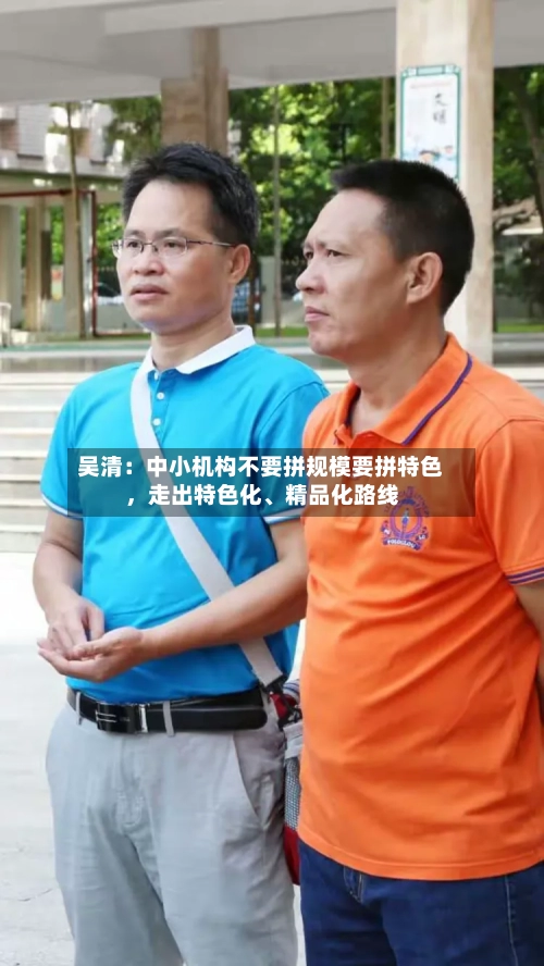 吴清：中小机构不要拼规模要拼特色，走出特色化、精品化路线-第2张图片