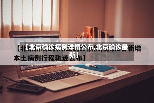 【北京确诊病例详情公布,北京确诊最新】