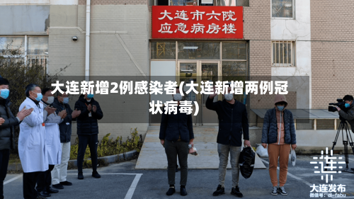 大连新增2例感染者(大连新增两例冠状病毒)