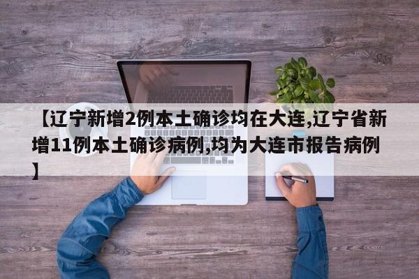 【辽宁新增2例本土确诊均在大连,辽宁省新增11例本土确诊病例,均为大连市报告病例】