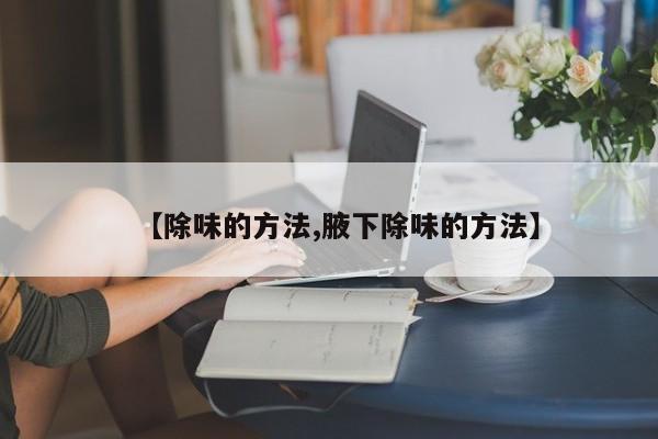 【除味的方法,腋下除味的方法】