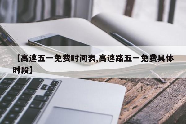 【高速五一免费时间表,高速路五一免费具体时段】