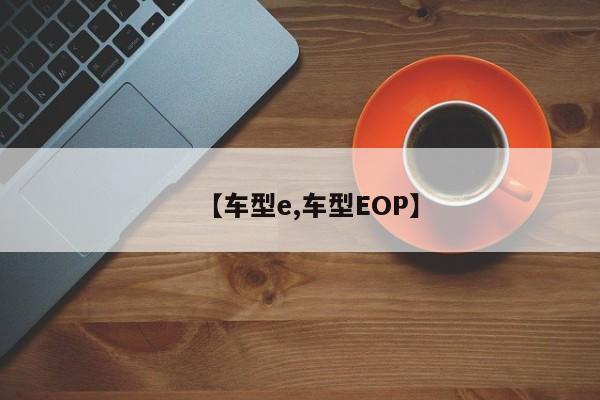 【车型e,车型EOP】