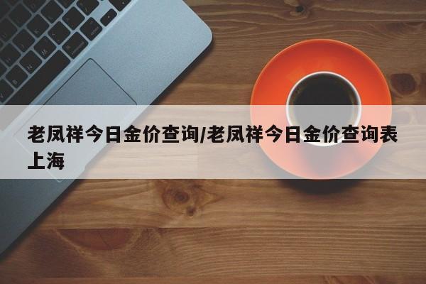 老凤祥今日金价查询/老凤祥今日金价查询表上海